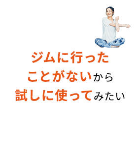 ジムに行ったことがないから試しに使ってみたい